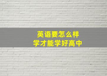 英语要怎么样学才能学好高中