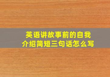 英语讲故事前的自我介绍简短三句话怎么写