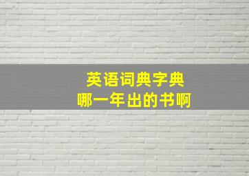 英语词典字典哪一年出的书啊