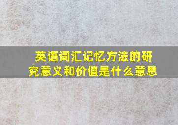 英语词汇记忆方法的研究意义和价值是什么意思