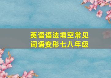 英语语法填空常见词语变形七八年级