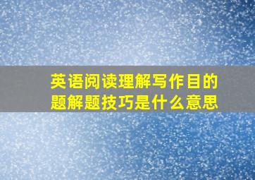 英语阅读理解写作目的题解题技巧是什么意思