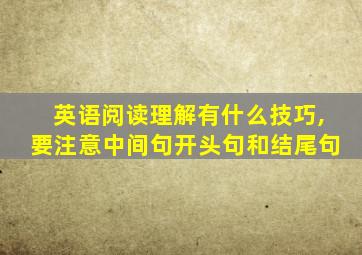 英语阅读理解有什么技巧,要注意中间句开头句和结尾句