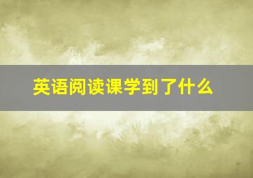 英语阅读课学到了什么