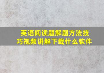 英语阅读题解题方法技巧视频讲解下载什么软件