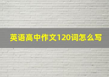 英语高中作文120词怎么写