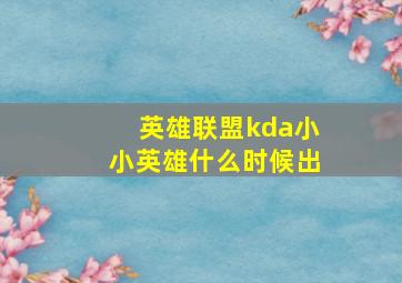 英雄联盟kda小小英雄什么时候出