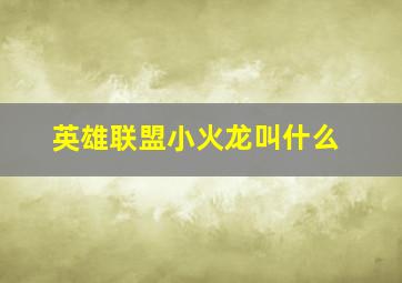 英雄联盟小火龙叫什么