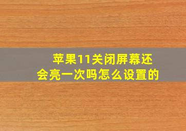 苹果11关闭屏幕还会亮一次吗怎么设置的