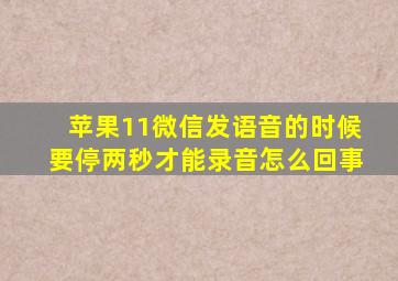 苹果11微信发语音的时候要停两秒才能录音怎么回事