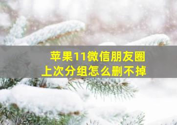 苹果11微信朋友圈上次分组怎么删不掉