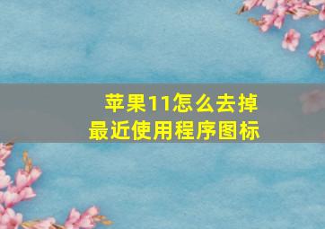 苹果11怎么去掉最近使用程序图标