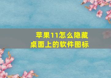 苹果11怎么隐藏桌面上的软件图标