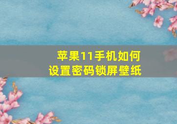 苹果11手机如何设置密码锁屏壁纸