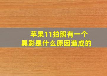 苹果11拍照有一个黑影是什么原因造成的