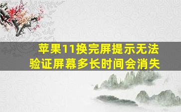 苹果11换完屏提示无法验证屏幕多长时间会消失