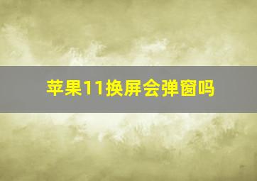 苹果11换屏会弹窗吗