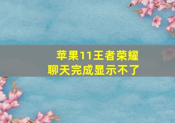 苹果11王者荣耀聊天完成显示不了