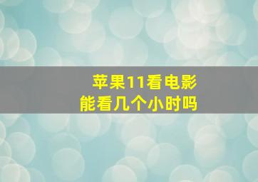 苹果11看电影能看几个小时吗