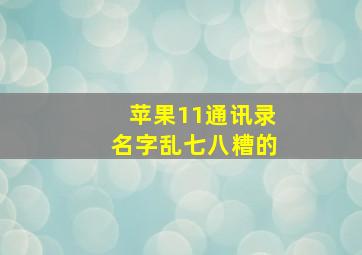 苹果11通讯录名字乱七八糟的