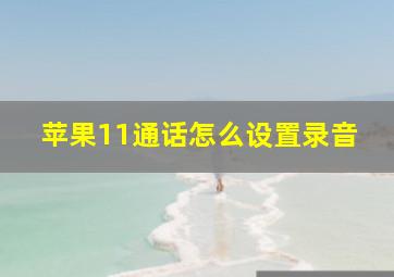 苹果11通话怎么设置录音