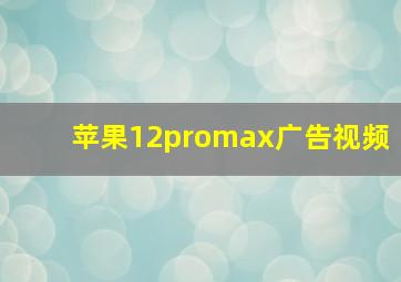 苹果12promax广告视频