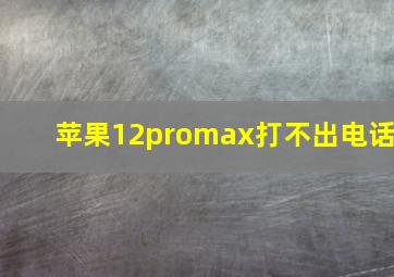 苹果12promax打不出电话