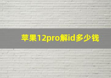 苹果12pro解id多少钱