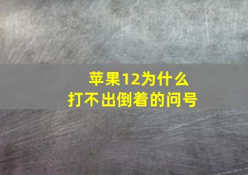 苹果12为什么打不出倒着的问号