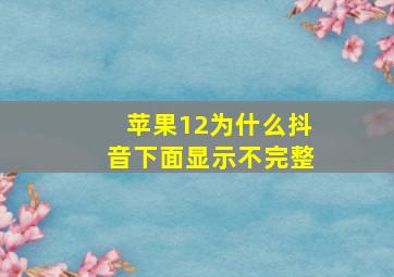 苹果12为什么抖音下面显示不完整