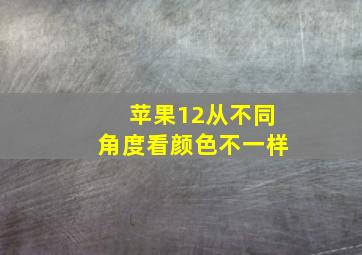 苹果12从不同角度看颜色不一样