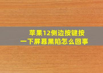 苹果12侧边按键按一下屏幕黑陷怎么回事