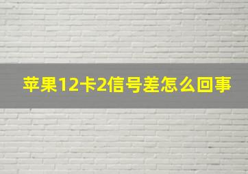 苹果12卡2信号差怎么回事