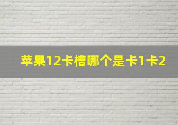 苹果12卡槽哪个是卡1卡2