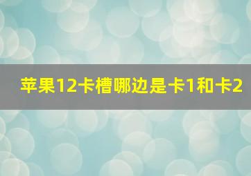 苹果12卡槽哪边是卡1和卡2