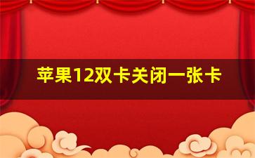 苹果12双卡关闭一张卡