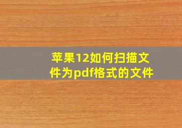 苹果12如何扫描文件为pdf格式的文件