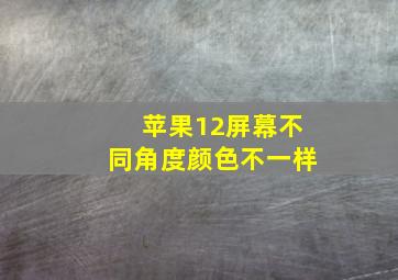 苹果12屏幕不同角度颜色不一样