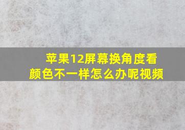 苹果12屏幕换角度看颜色不一样怎么办呢视频