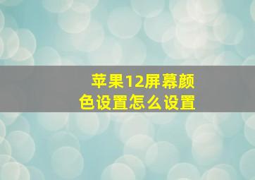 苹果12屏幕颜色设置怎么设置