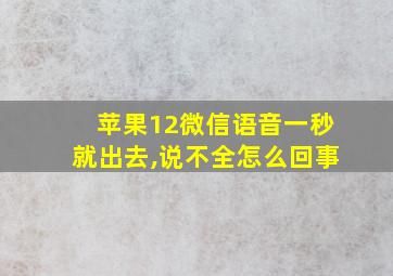 苹果12微信语音一秒就出去,说不全怎么回事