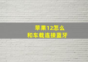 苹果12怎么和车载连接蓝牙