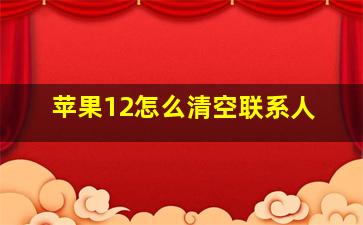 苹果12怎么清空联系人