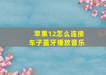 苹果12怎么连接车子蓝牙播放音乐