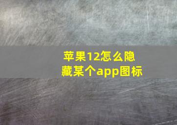 苹果12怎么隐藏某个app图标