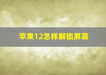 苹果12怎样解锁屏幕