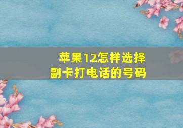 苹果12怎样选择副卡打电话的号码