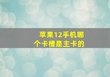 苹果12手机哪个卡槽是主卡的