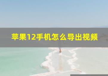 苹果12手机怎么导出视频