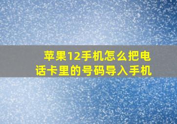 苹果12手机怎么把电话卡里的号码导入手机